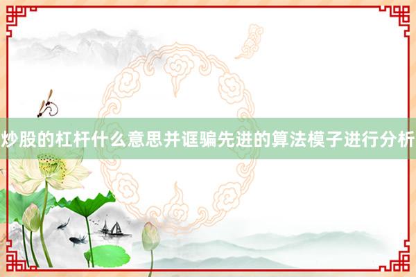炒股的杠杆什么意思并诓骗先进的算法模子进行分析