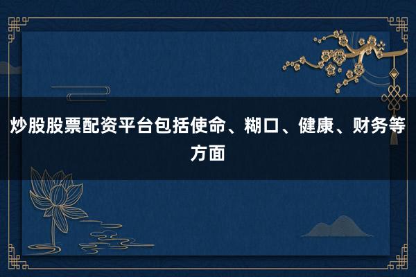 炒股股票配资平台包括使命、糊口、健康、财务等方面