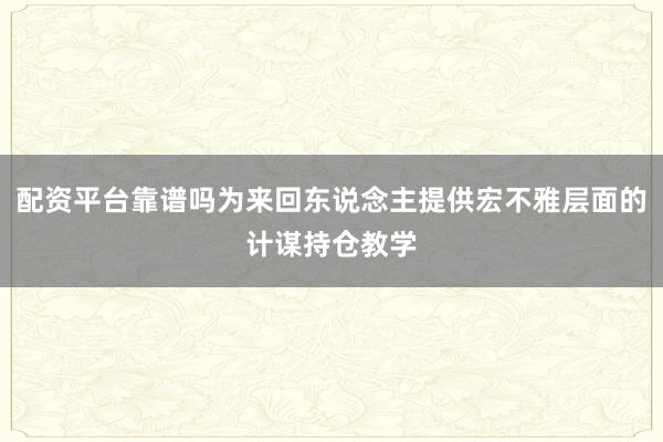 配资平台靠谱吗为来回东说念主提供宏不雅层面的计谋持仓教学