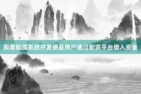 股票配资系统开发便是用户通过配资平台借入资金