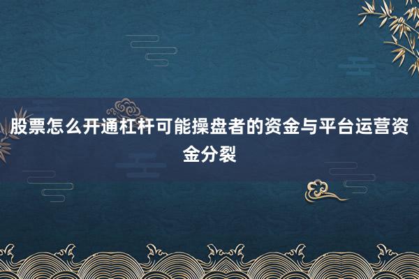 股票怎么开通杠杆可能操盘者的资金与平台运营资金分裂