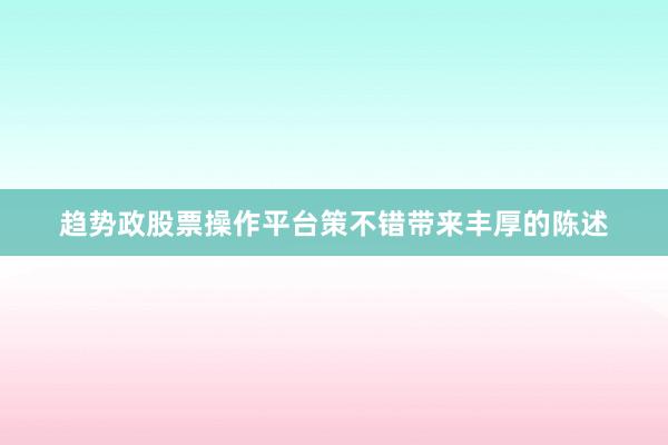 趋势政股票操作平台策不错带来丰厚的陈述