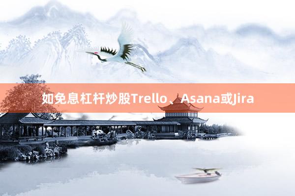 如免息杠杆炒股Trello、Asana或Jira