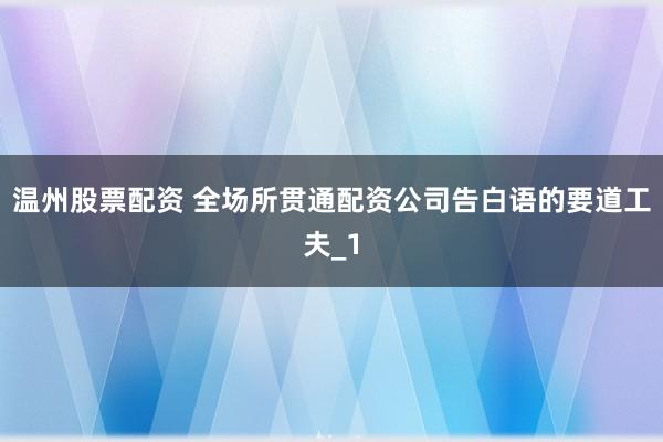 温州股票配资 全场所贯通配资公司告白语的要道工夫_1