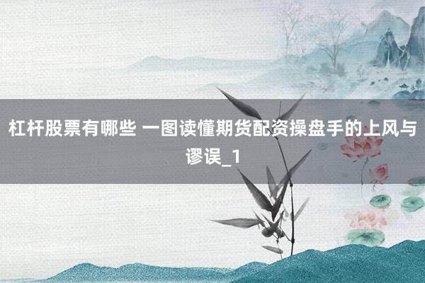 杠杆股票有哪些 一图读懂期货配资操盘手的上风与谬误_1
