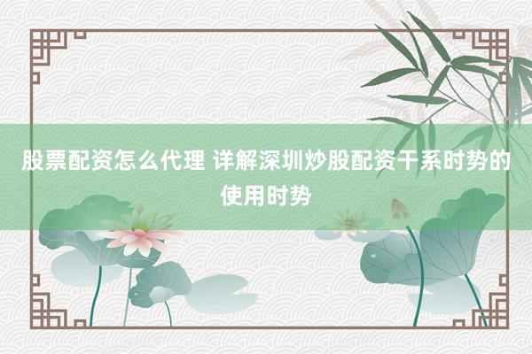 股票配资怎么代理 详解深圳炒股配资干系时势的使用时势