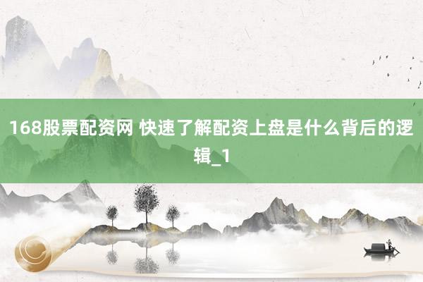 168股票配资网 快速了解配资上盘是什么背后的逻辑_1