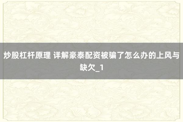 炒股杠杆原理 详解豪泰配资被骗了怎么办的上风与缺欠_1