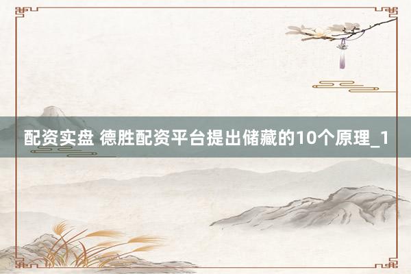 配资实盘 德胜配资平台提出储藏的10个原理_1