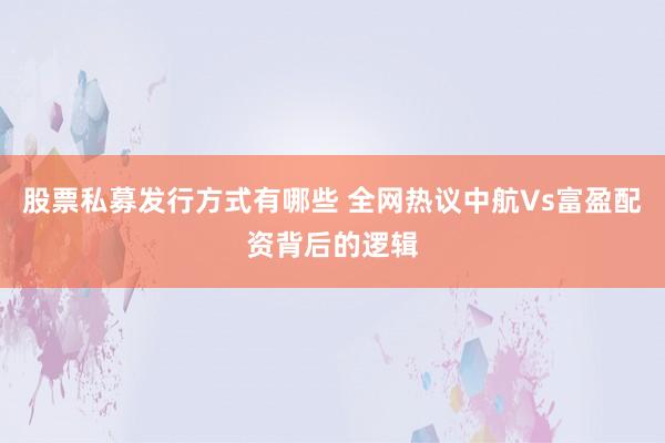股票私募发行方式有哪些 全网热议中航Vs富盈配资背后的逻辑