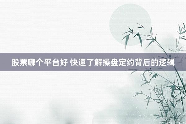 股票哪个平台好 快速了解操盘定约背后的逻辑